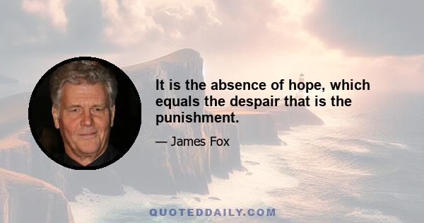 It is the absence of hope, which equals the despair that is the punishment.