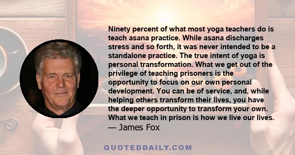 Ninety percent of what most yoga teachers do is teach asana practice. While asana discharges stress and so forth, it was never intended to be a standalone practice. The true intent of yoga is personal transformation.