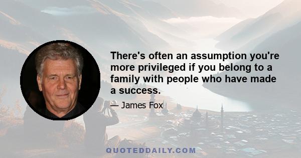 There's often an assumption you're more privileged if you belong to a family with people who have made a success.