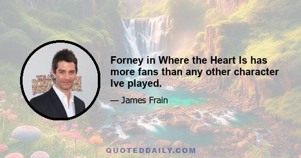 Forney in Where the Heart Is has more fans than any other character Ive played.