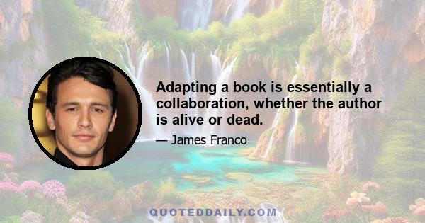 Adapting a book is essentially a collaboration, whether the author is alive or dead.