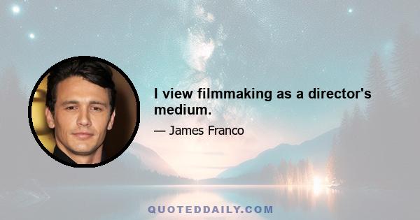 I view filmmaking as a director's medium.