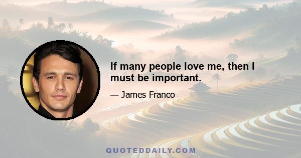 If many people love me, then I must be important.