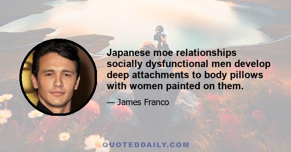 Japanese moe relationships socially dysfunctional men develop deep attachments to body pillows with women painted on them.