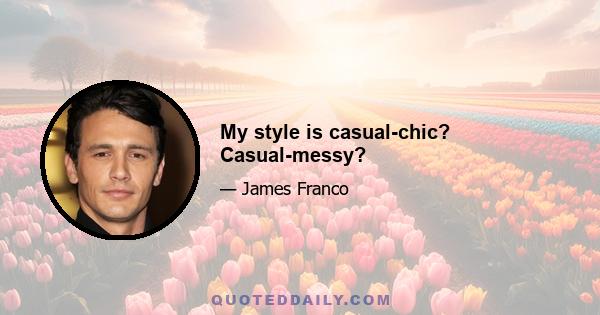 My style is casual-chic? Casual-messy?