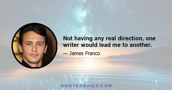 Not having any real direction, one writer would lead me to another.