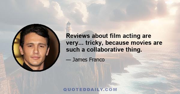 Reviews about film acting are very... tricky, because movies are such a collaborative thing.