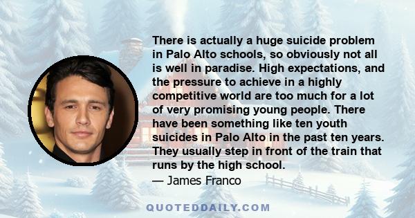 There is actually a huge suicide problem in Palo Alto schools, so obviously not all is well in paradise. High expectations, and the pressure to achieve in a highly competitive world are too much for a lot of very