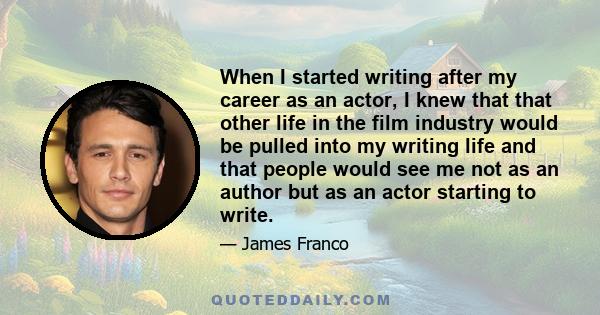 When I started writing after my career as an actor, I knew that that other life in the film industry would be pulled into my writing life and that people would see me not as an author but as an actor starting to write.