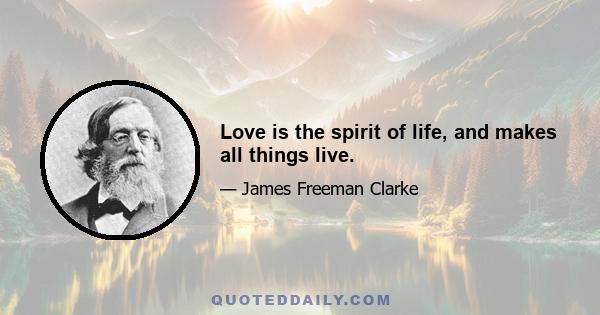 Love is the spirit of life, and makes all things live.