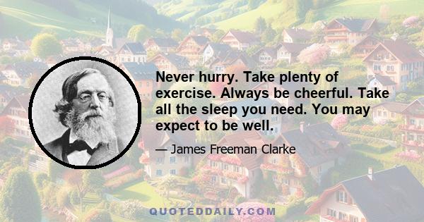 Never hurry. Take plenty of exercise. Always be cheerful. Take all the sleep you need. You may expect to be well.