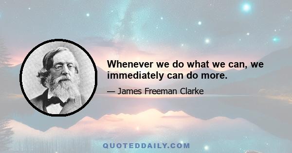 Whenever we do what we can, we immediately can do more.