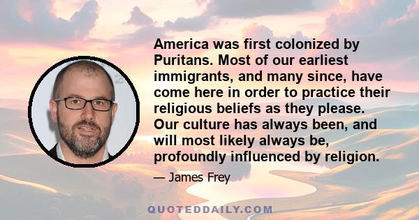 America was first colonized by Puritans. Most of our earliest immigrants, and many since, have come here in order to practice their religious beliefs as they please. Our culture has always been, and will most likely