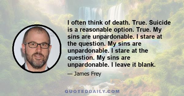 I often think of death. True. Suicide is a reasonable option. True. My sins are unpardonable. I stare at the question. My sins are unpardonable. I stare at the question. My sins are unpardonable. I leave it blank.