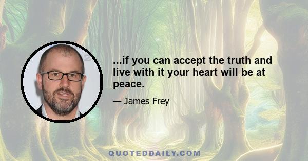 ...if you can accept the truth and live with it your heart will be at peace.