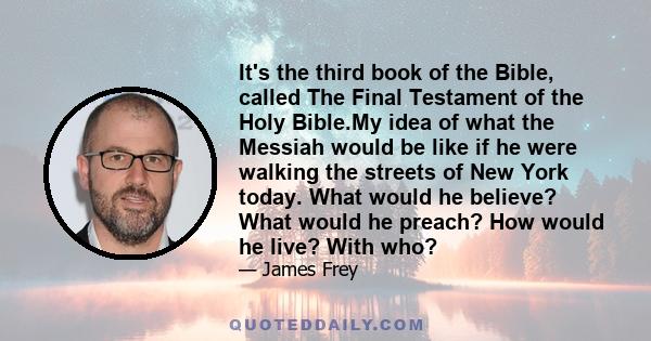 It's the third book of the Bible, called The Final Testament of the Holy Bible.My idea of what the Messiah would be like if he were walking the streets of New York today. What would he believe? What would he preach? How 