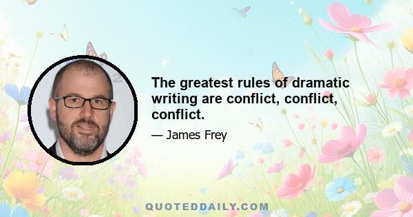 The greatest rules of dramatic writing are conflict, conflict, conflict.