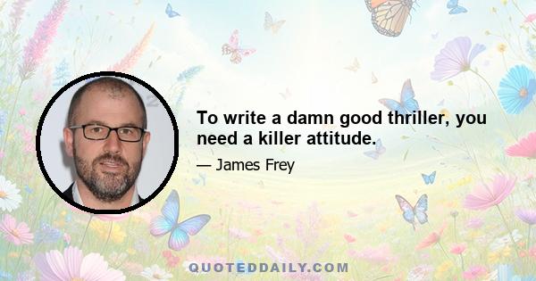 To write a damn good thriller, you need a killer attitude.