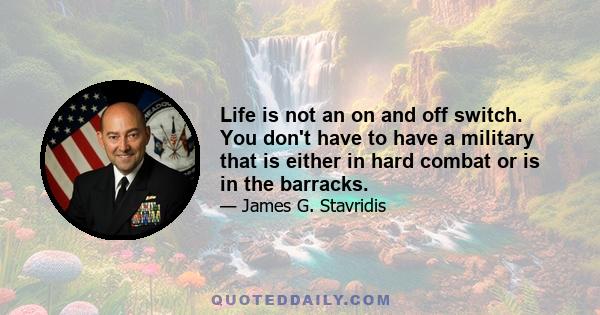 Life is not an on and off switch. You don't have to have a military that is either in hard combat or is in the barracks.