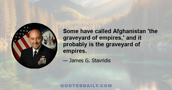 Some have called Afghanistan 'the graveyard of empires,' and it probably is the graveyard of empires.