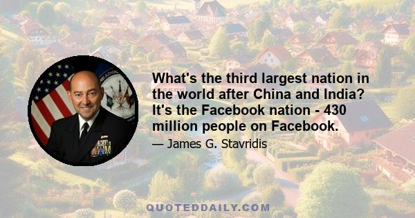 What's the third largest nation in the world after China and India? It's the Facebook nation - 430 million people on Facebook.