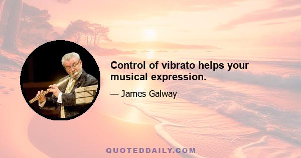 Control of vibrato helps your musical expression.