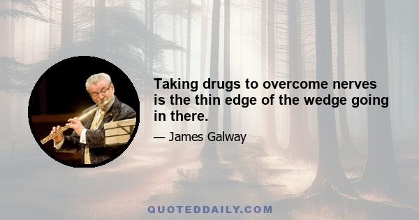 Taking drugs to overcome nerves is the thin edge of the wedge going in there.