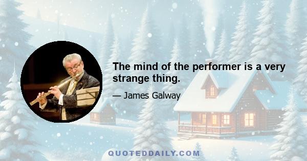 The mind of the performer is a very strange thing.