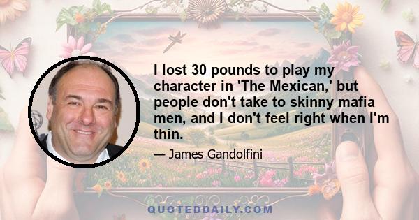 I lost 30 pounds to play my character in 'The Mexican,' but people don't take to skinny mafia men, and I don't feel right when I'm thin.