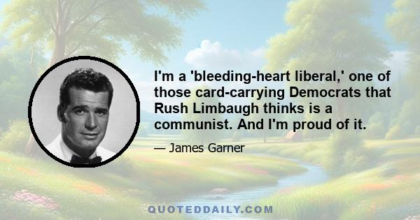 I'm a 'bleeding-heart liberal,' one of those card-carrying Democrats that Rush Limbaugh thinks is a communist. And I'm proud of it.