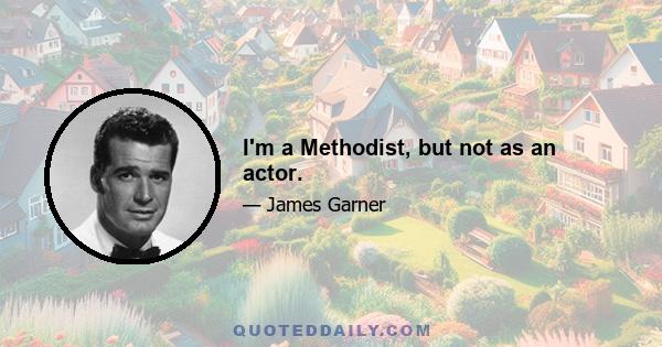 I'm a Methodist, but not as an actor.