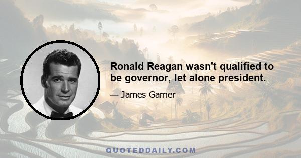 Ronald Reagan wasn't qualified to be governor, let alone president.