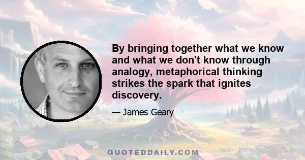 By bringing together what we know and what we don't know through analogy, metaphorical thinking strikes the spark that ignites discovery.