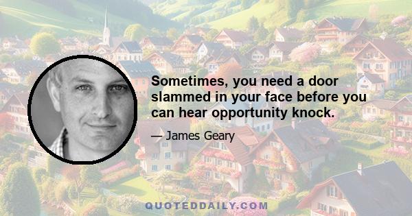 Sometimes, you need a door slammed in your face before you can hear opportunity knock.