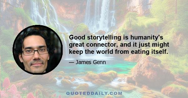 Good storytelling is humanity's great connector, and it just might keep the world from eating itself.