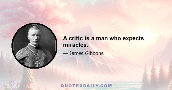 A critic is a man who expects miracles.