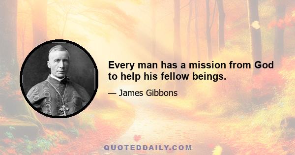 Every man has a mission from God to help his fellow beings.