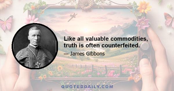 Like all valuable commodities, truth is often counterfeited.