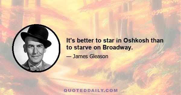 It's better to star in Oshkosh than to starve on Broadway.