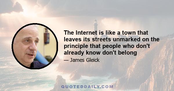 The Internet is like a town that leaves its streets unmarked on the principle that people who don't already know don't belong