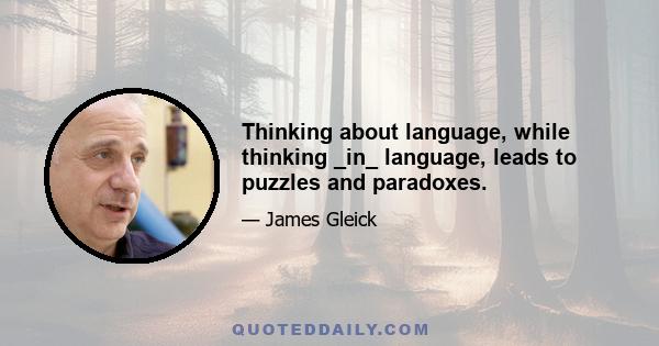 Thinking about language, while thinking _in_ language, leads to puzzles and paradoxes.