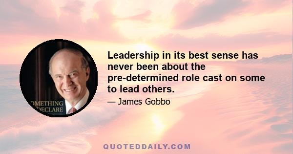 Leadership in its best sense has never been about the pre-determined role cast on some to lead others.