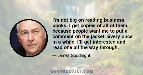 I'm not big on reading business books. I get copies of all of them, because people want me to put a comment on the jacket. Every once in a while, I'll get interested and read one all the way through.