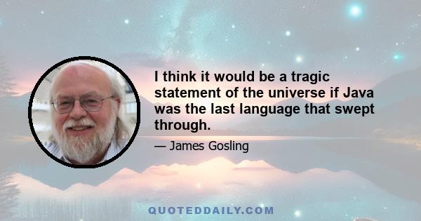 I think it would be a tragic statement of the universe if Java was the last language that swept through.