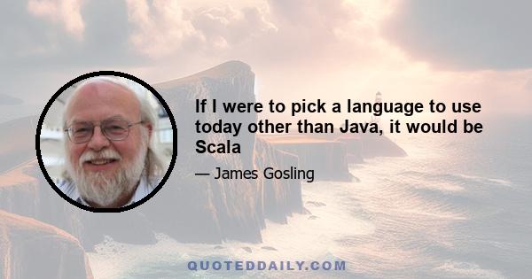 If I were to pick a language to use today other than Java, it would be Scala