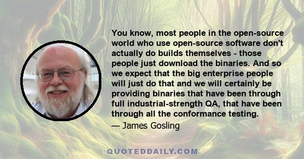 You know, most people in the open-source world who use open-source software don't actually do builds themselves - those people just download the binaries. And so we expect that the big enterprise people will just do