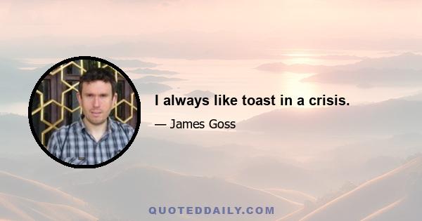 I always like toast in a crisis.