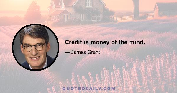 Credit is money of the mind.