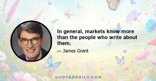 In general, markets know more than the people who write about them.