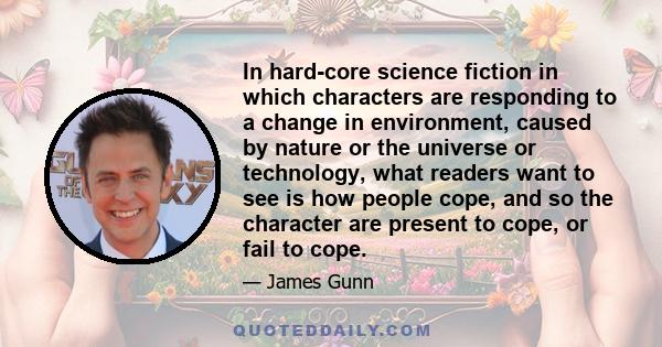 In hard-core science fiction in which characters are responding to a change in environment, caused by nature or the universe or technology, what readers want to see is how people cope, and so the character are present